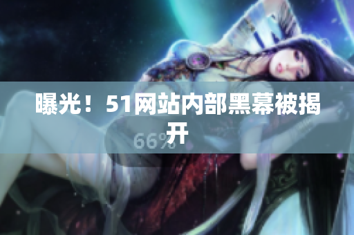 曝光！51网站内部黑幕被揭开