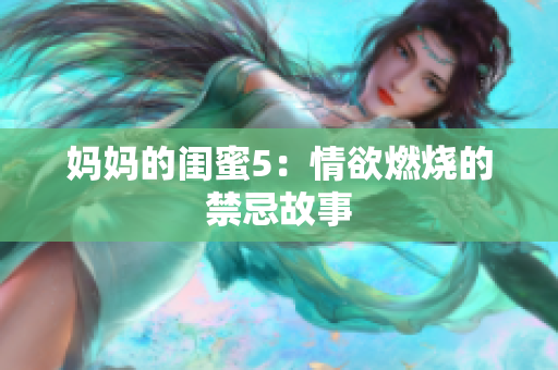 妈妈的闺蜜5：情欲燃烧的禁忌故事
