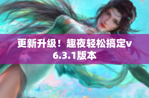 更新升级！趣夜轻松搞定v6.3.1版本