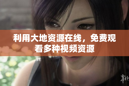 利用大地资源在线，免费观看多种视频资源