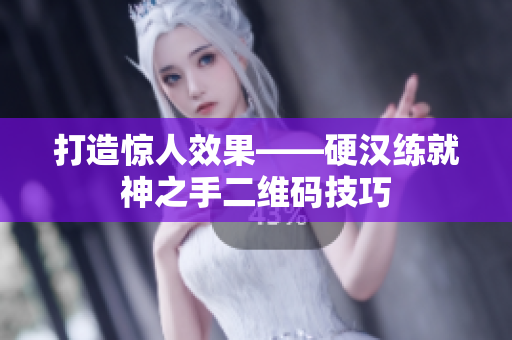 打造惊人效果——硬汉练就神之手二维码技巧