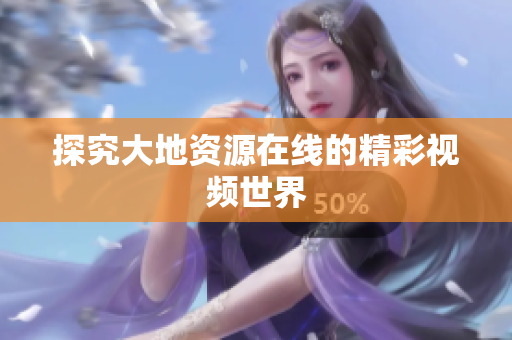 探究大地资源在线的精彩视频世界