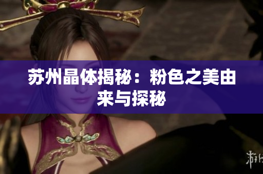 苏州晶体揭秘：粉色之美由来与探秘