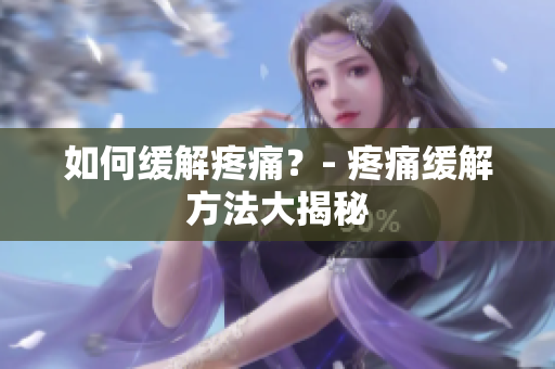 如何缓解疼痛？- 疼痛缓解方法大揭秘