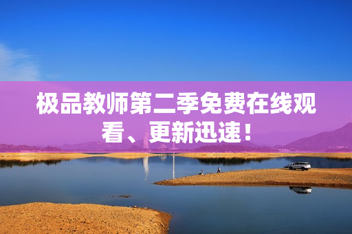 极品教师第二季免费在线观看、更新迅速！