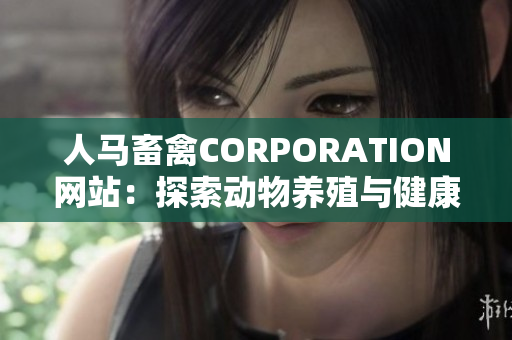 人马畜禽CORPORATION网站：探索动物养殖与健康管理