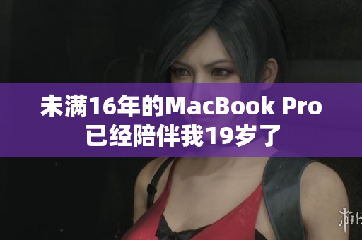 未满16年的MacBook Pro已经陪伴我19岁了