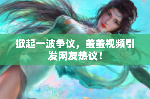 掀起一波争议，羞羞视频引发网友热议！