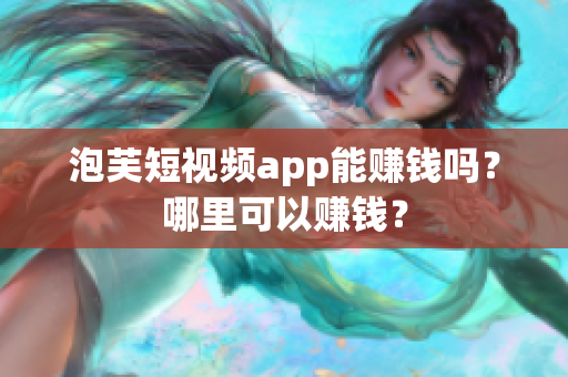 泡芙短视频app能赚钱吗？哪里可以赚钱？