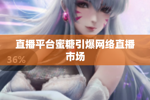直播平台蜜糖引爆网络直播市场
