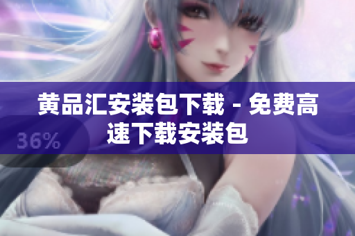 黄品汇安装包下载 - 免费高速下载安装包