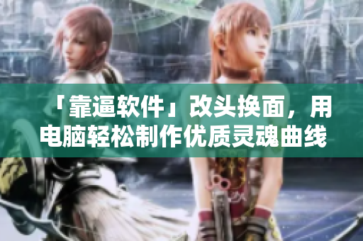 「靠逼软件」改头换面，用电脑轻松制作优质灵魂曲线！