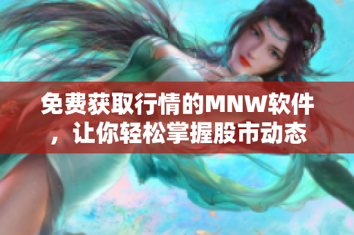 免费获取行情的MNW软件，让你轻松掌握股市动态