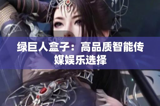 绿巨人盒子：高品质智能传媒娱乐选择