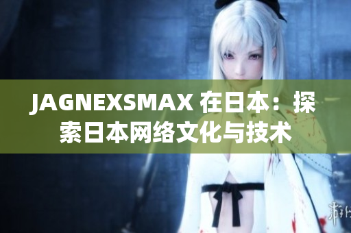 JAGNEXSMAX 在日本：探索日本网络文化与技术