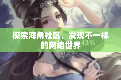探索海角社区，发现不一样的网络世界