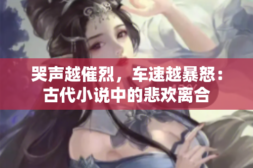 哭声越催烈，车速越暴怒：古代小说中的悲欢离合