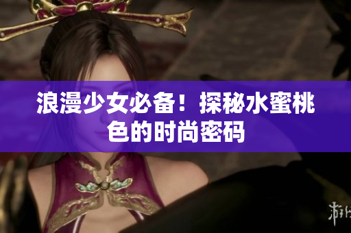 浪漫少女必备！探秘水蜜桃色的时尚密码