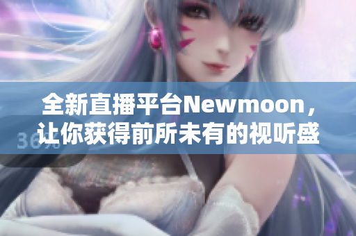 全新直播平台Newmoon，让你获得前所未有的视听盛宴