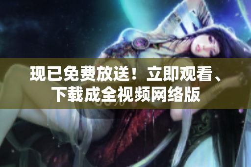 现已免费放送！立即观看、下载成全视频网络版