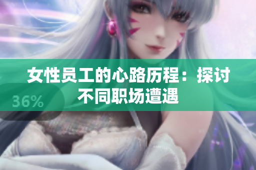 女性员工的心路历程：探讨不同职场遭遇