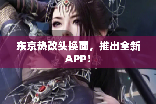 东京热改头换面，推出全新APP！