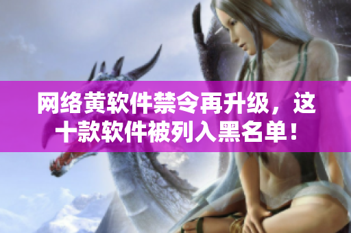 网络黄软件禁令再升级，这十款软件被列入黑名单！
