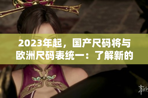 2023年起，国产尺码将与欧洲尺码表统一：了解新的尺码规范