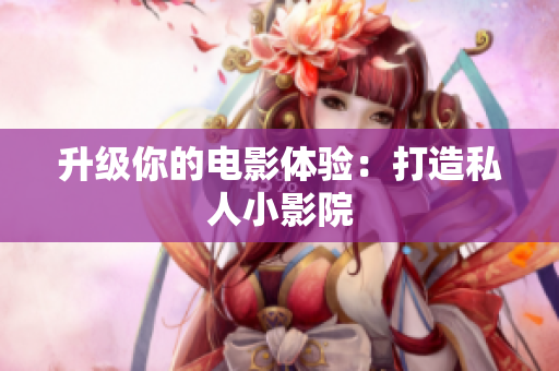 升级你的电影体验：打造私人小影院