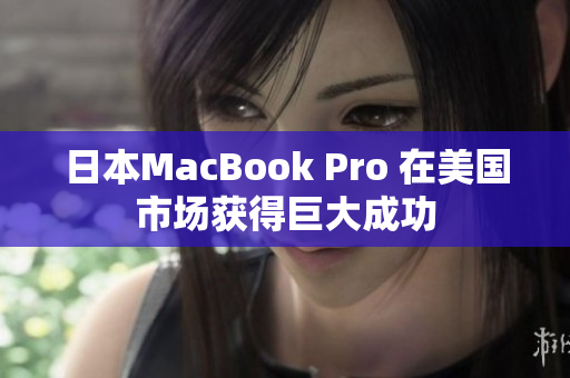 日本MacBook Pro 在美国市场获得巨大成功