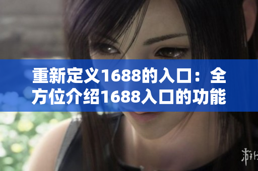 重新定义1688的入口：全方位介绍1688入口的功能及使用方法