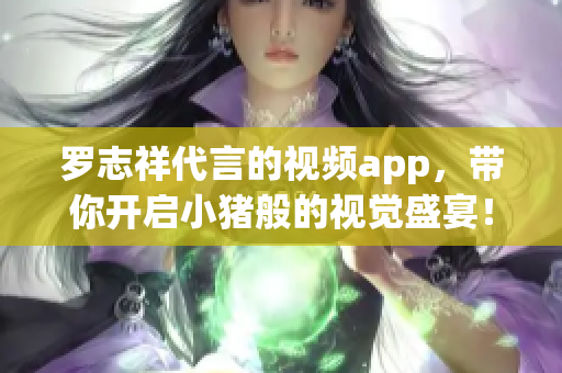 罗志祥代言的视频app，带你开启小猪般的视觉盛宴！