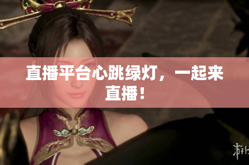 直播平台心跳绿灯，一起来直播！