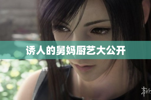 诱人的舅妈厨艺大公开