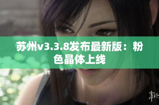 苏州v3.3.8发布最新版：粉色晶体上线