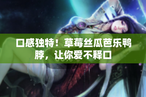 口感独特！草莓丝瓜芭乐鸭脖，让你爱不释口