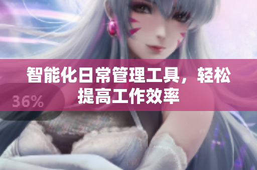 智能化日常管理工具，轻松提高工作效率