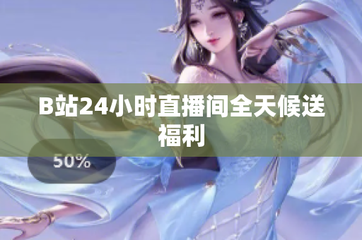 B站24小时直播间全天候送福利