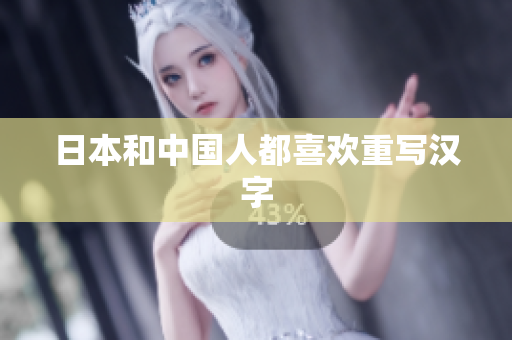 日本和中国人都喜欢重写汉字