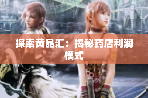 探索黄品汇：揭秘药店利润模式