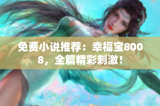 免费小说推荐：幸福宝8008，全篇精彩刺激！