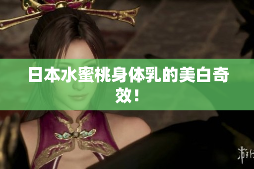 日本水蜜桃身体乳的美白奇效！