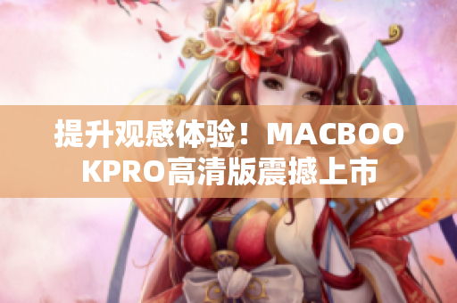 提升观感体验！MACBOOKPRO高清版震撼上市