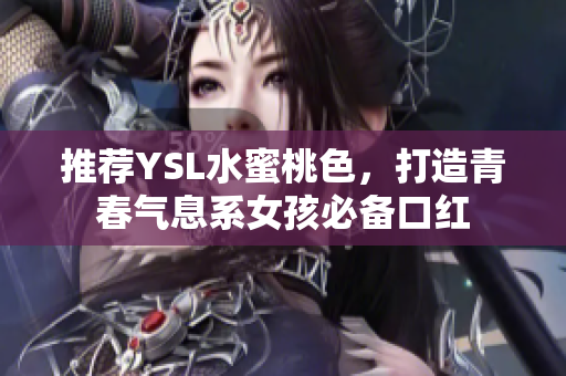 推荐YSL水蜜桃色，打造青春气息系女孩必备口红