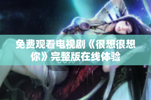 免费观看电视剧《很想很想你》完整版在线体验
