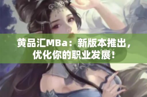 黄品汇MBa：新版本推出，优化你的职业发展！