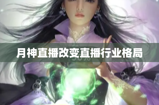 月神直播改变直播行业格局