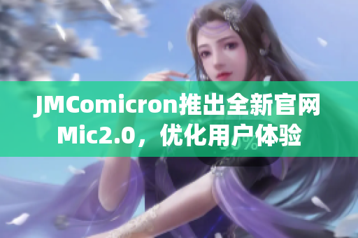 JMComicron推出全新官网Mic2.0，优化用户体验