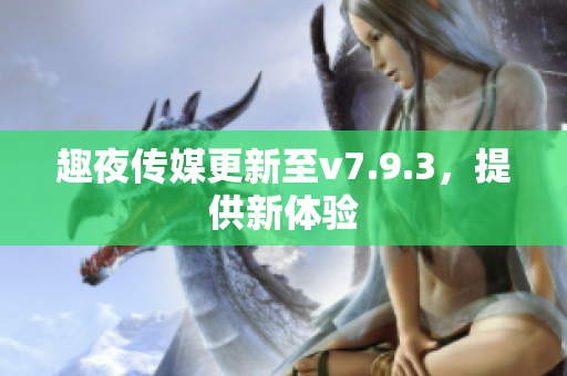 趣夜传媒更新至v7.9.3，提供新体验