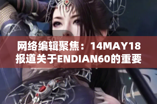 网络编辑聚焦：14MAY18报道关于ENDIAN60的重要细节